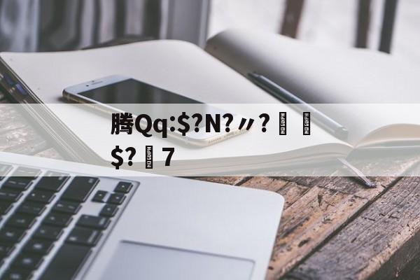 九游体育-腾Qq:$?N?〃?€$?7的简单介绍